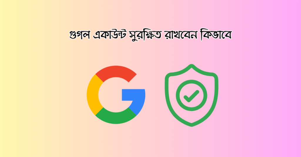 গুগল একাউন্ট সুরক্ষিত রাখবেন কিভাবে