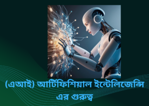 (এআই) আর্টিফিশিয়াল ইন্টেলিজেন্সি এর গুরুত্ব