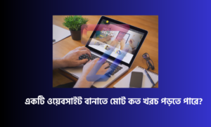 একটি ওয়েবসাইট বানাতে মোট কত খরচ পড়তে পারে?