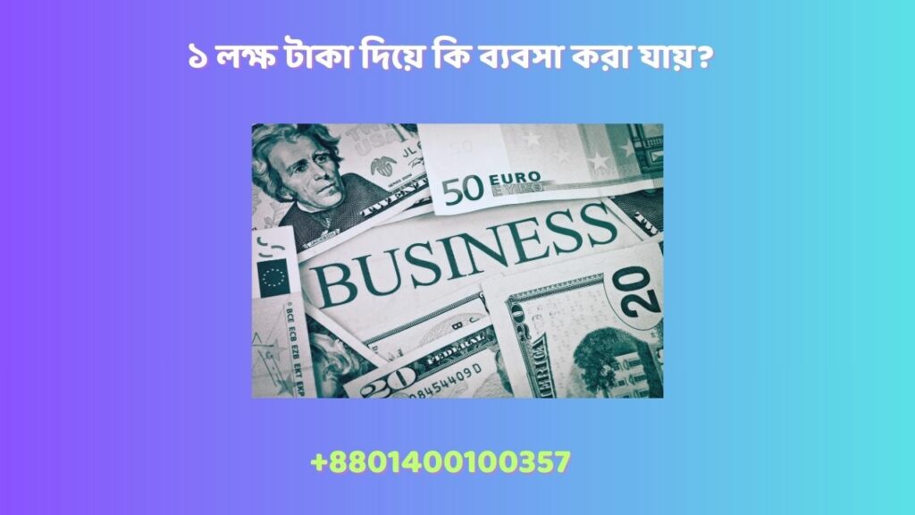 ১ লক্ষ টাকা দিয়ে কি ব্যবসা করা যায়?