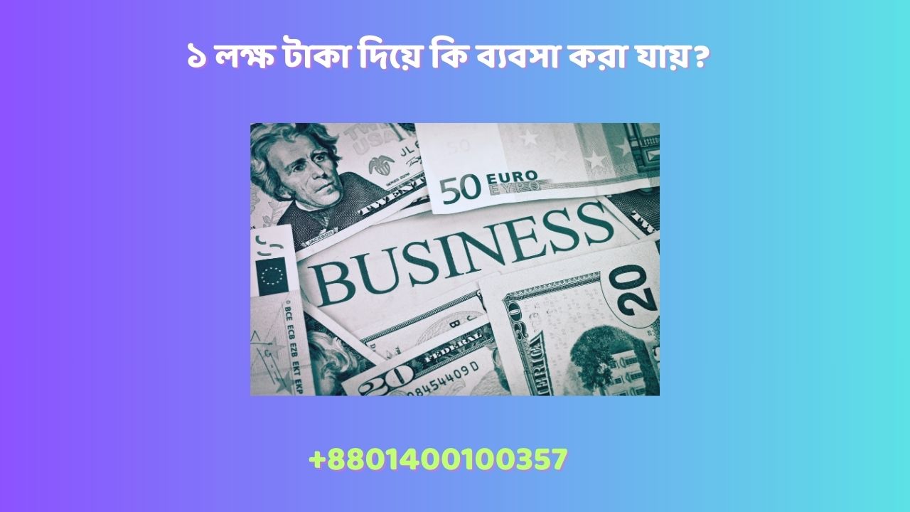 ১ লক্ষ টাকা দিয়ে কি ব্যবসা করা যায়?